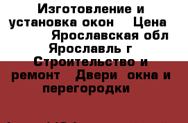 Изготовление и установка окон  › Цена ­ 4 500 - Ярославская обл., Ярославль г. Строительство и ремонт » Двери, окна и перегородки   